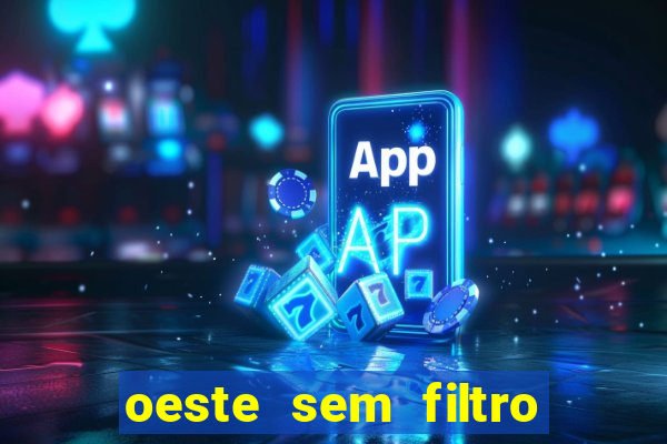 oeste sem filtro hoje ao vivo